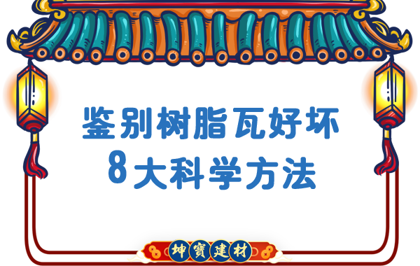 鉴别树脂瓦好坏的8大科学方法【坤宝课堂】