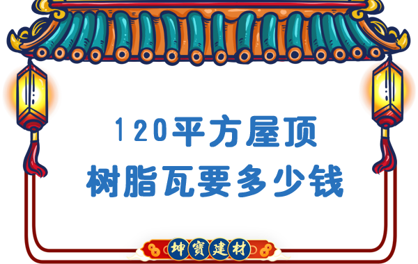 120平方屋顶树脂瓦要多少钱